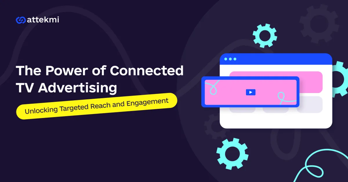 The Power of Connected TV Advertising: Unlocking Targeted Reach and Engagement