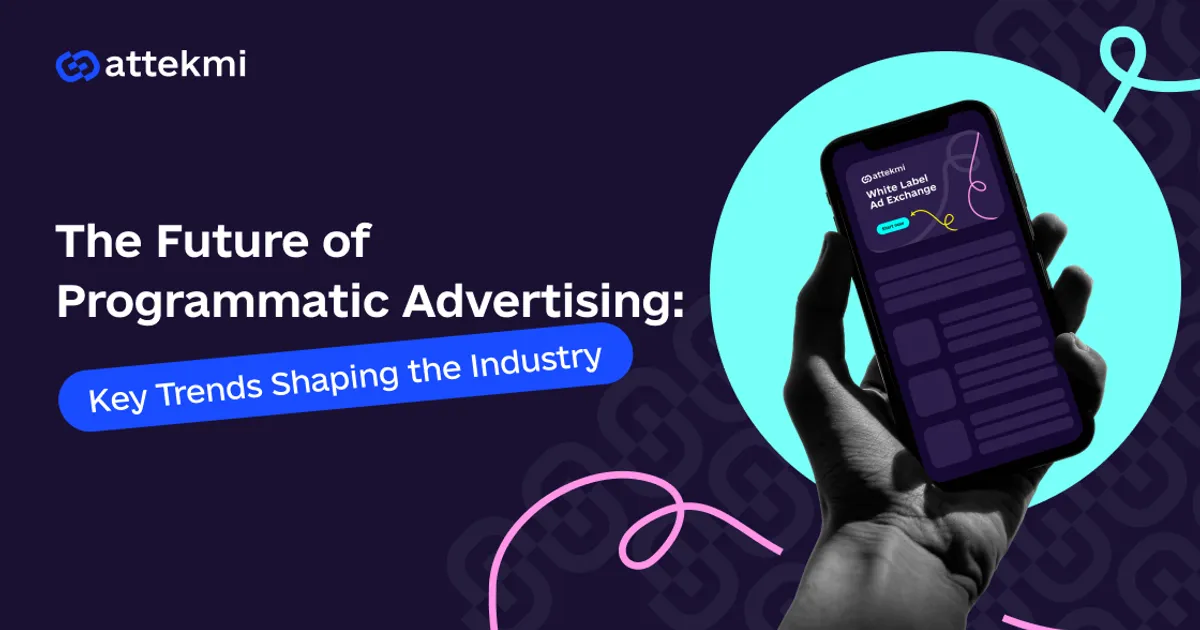 The Future of Programmatic Advertising: Key Trends Shaping the Industry