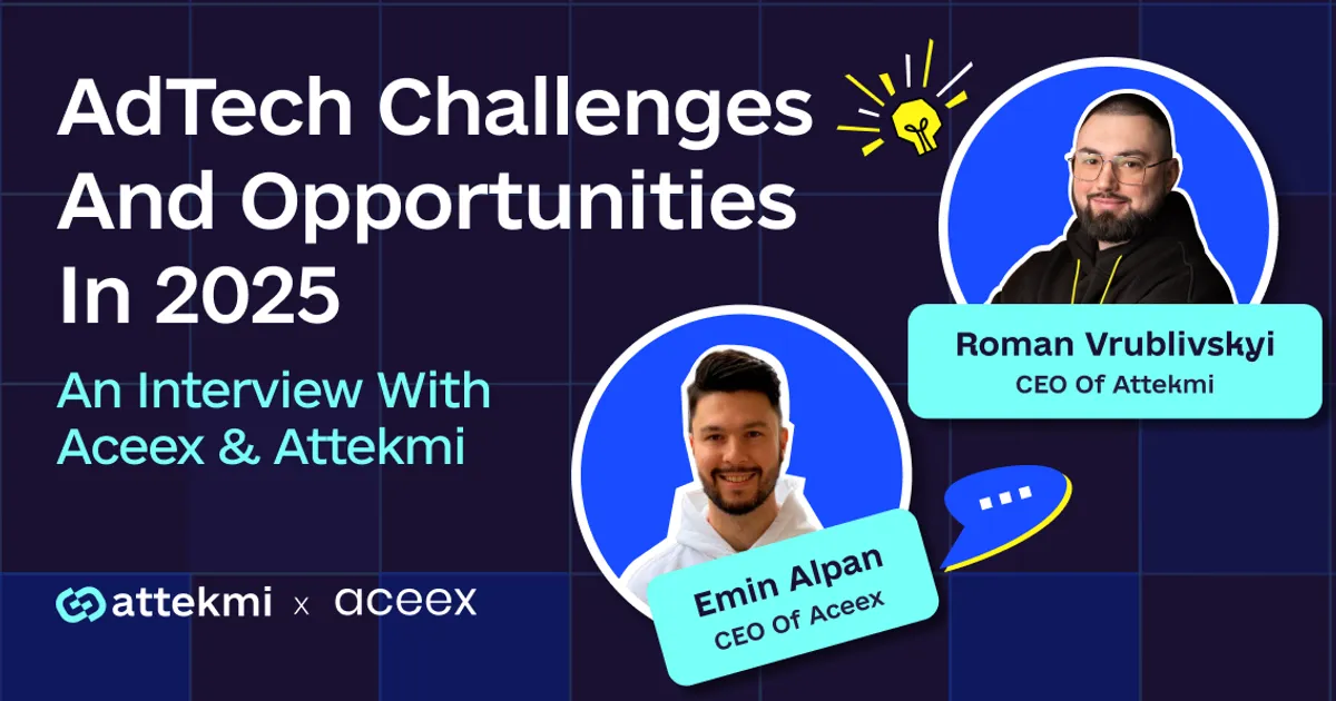 AdTech Challenges and Opportunities in 2025: An Interview with Aceex and Attekmi