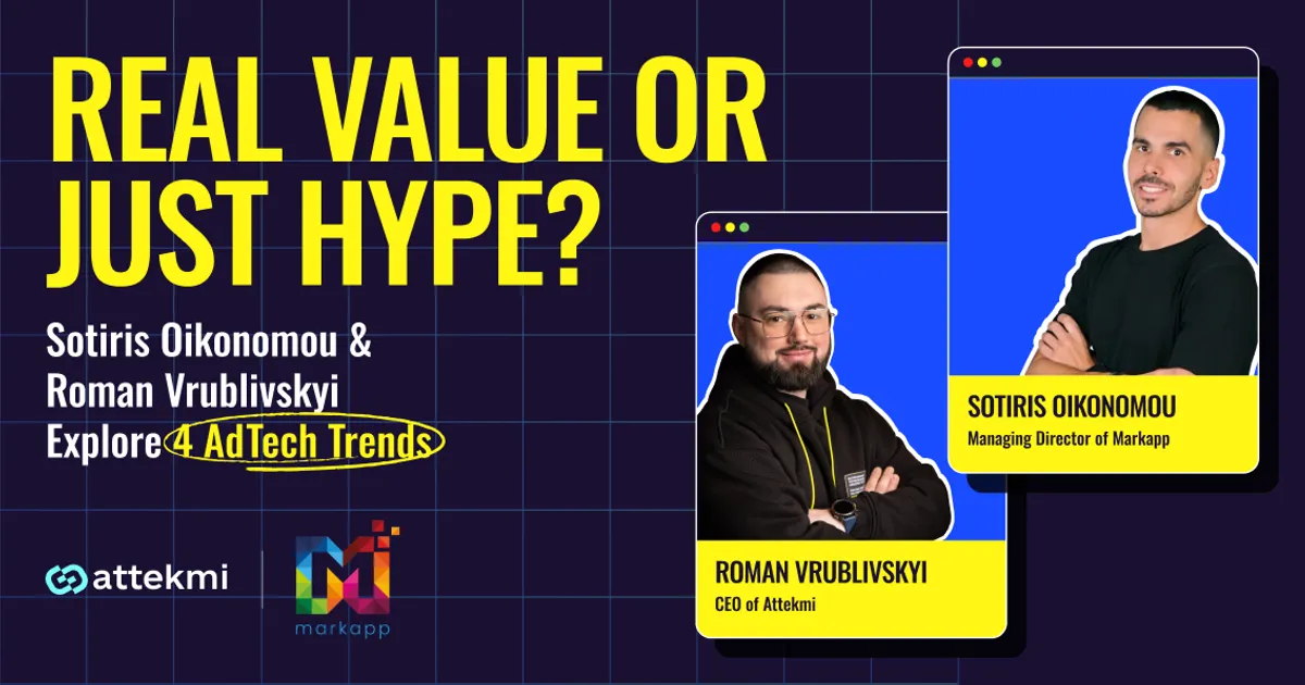 Real Value or Just Hype? Sotiris Oikonomou and Roman Vrublivskyi Explore 4 AdTech Trends